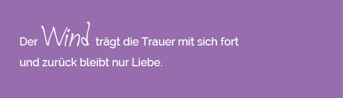 Der Wind trägt die Trauer mit sich fort und zurück bleibt nur die Liebe